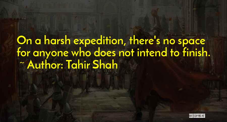 Tahir Shah Quotes: On A Harsh Expedition, There's No Space For Anyone Who Does Not Intend To Finish.