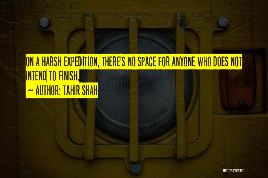 Tahir Shah Quotes: On A Harsh Expedition, There's No Space For Anyone Who Does Not Intend To Finish.