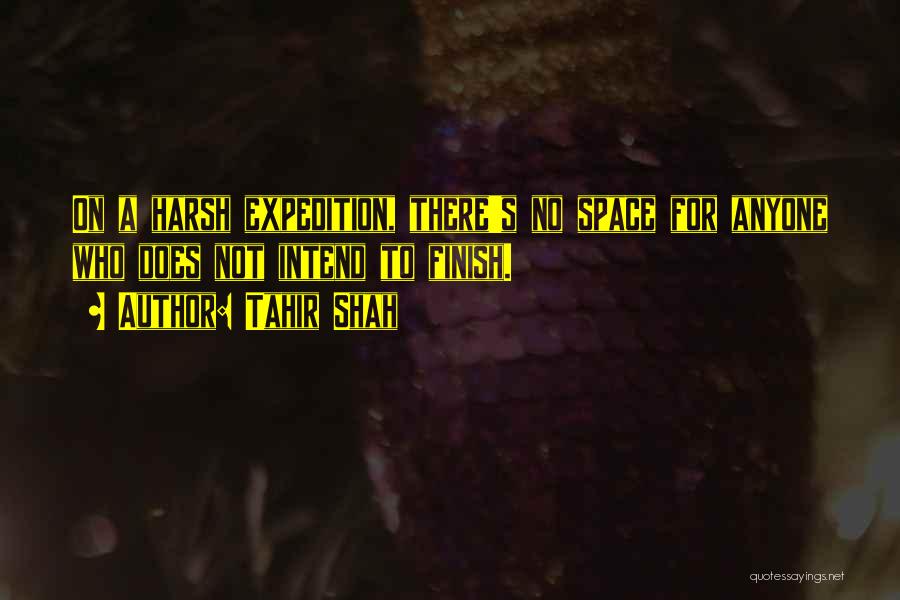 Tahir Shah Quotes: On A Harsh Expedition, There's No Space For Anyone Who Does Not Intend To Finish.
