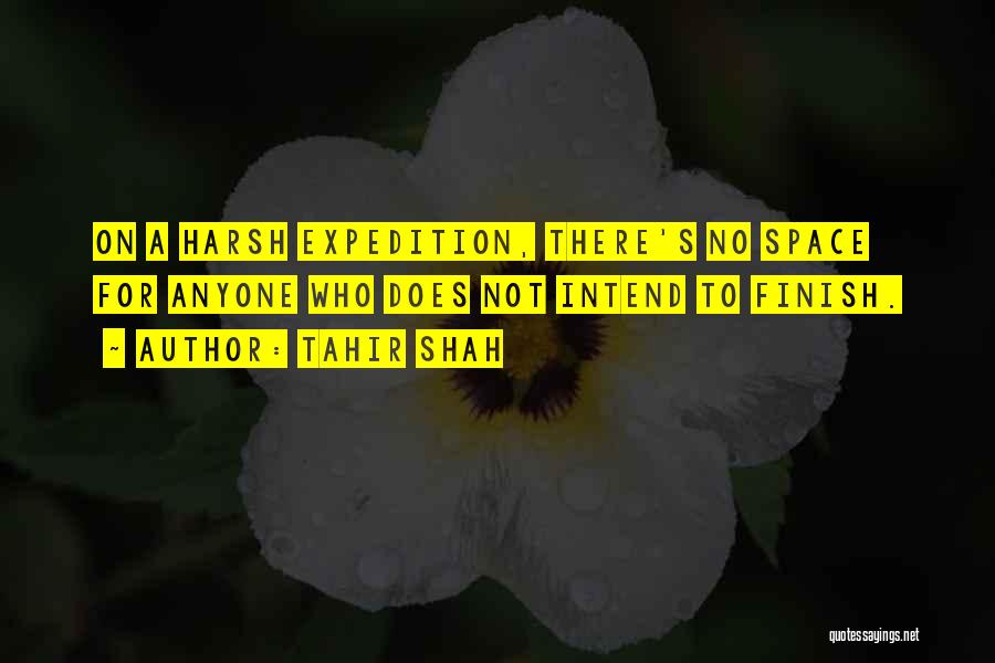 Tahir Shah Quotes: On A Harsh Expedition, There's No Space For Anyone Who Does Not Intend To Finish.