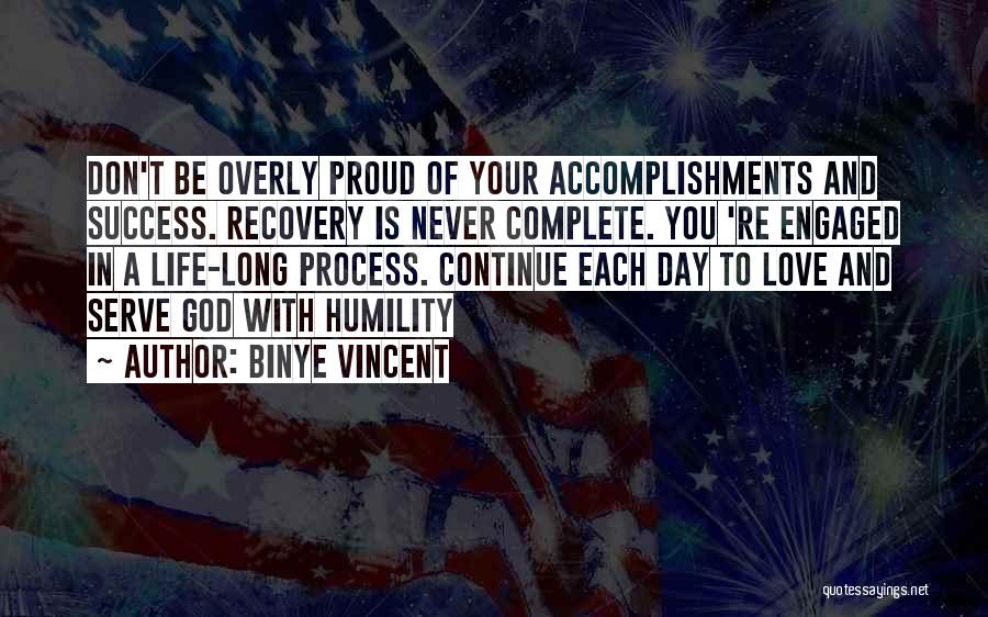 Binye Vincent Quotes: Don't Be Overly Proud Of Your Accomplishments And Success. Recovery Is Never Complete. You 're Engaged In A Life-long Process.