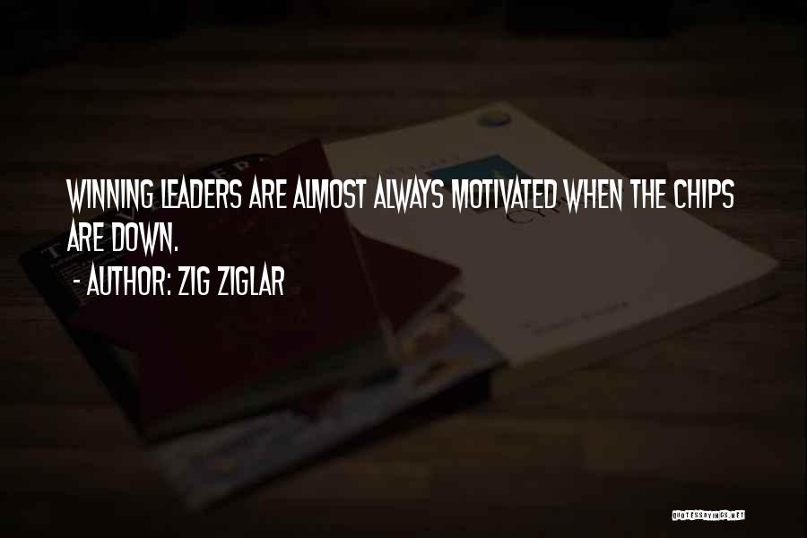 Zig Ziglar Quotes: Winning Leaders Are Almost Always Motivated When The Chips Are Down.