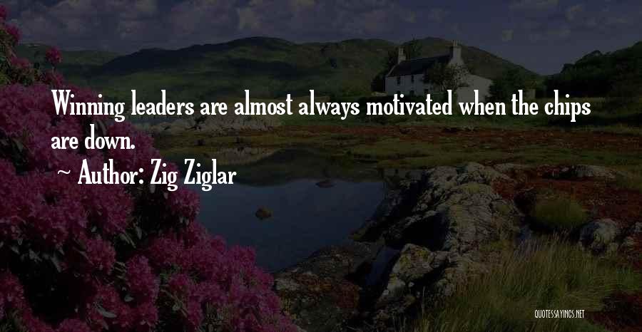 Zig Ziglar Quotes: Winning Leaders Are Almost Always Motivated When The Chips Are Down.