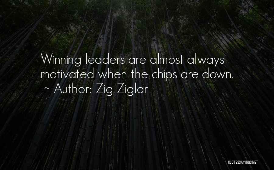 Zig Ziglar Quotes: Winning Leaders Are Almost Always Motivated When The Chips Are Down.