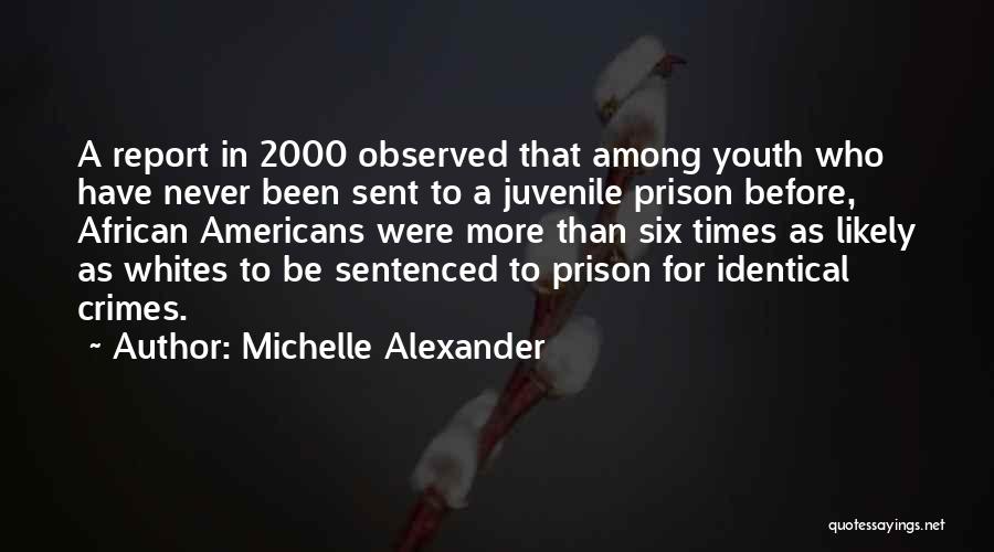 Michelle Alexander Quotes: A Report In 2000 Observed That Among Youth Who Have Never Been Sent To A Juvenile Prison Before, African Americans