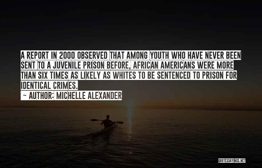 Michelle Alexander Quotes: A Report In 2000 Observed That Among Youth Who Have Never Been Sent To A Juvenile Prison Before, African Americans