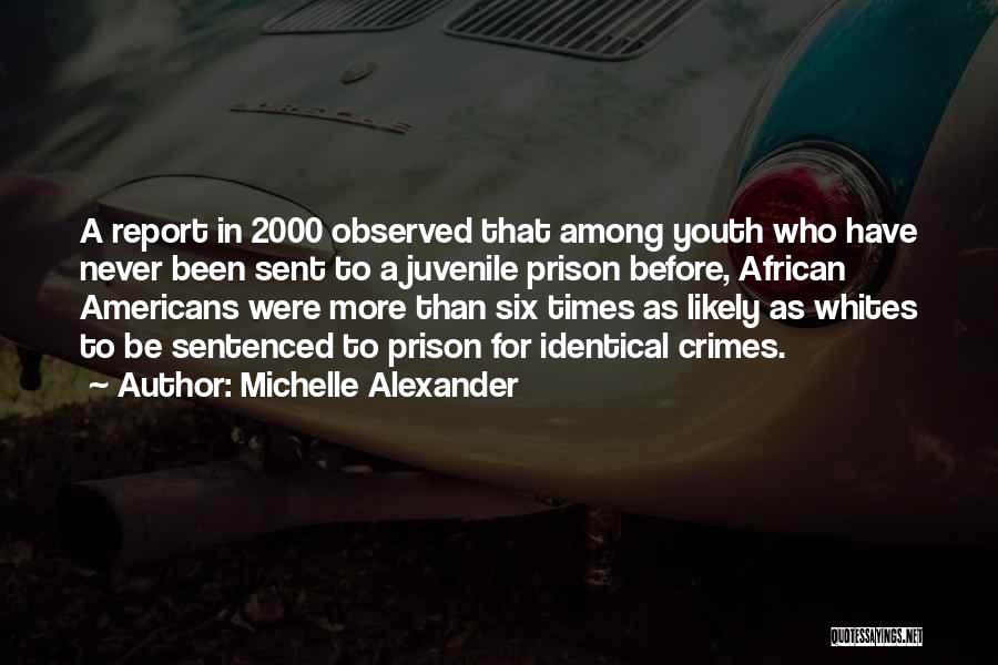 Michelle Alexander Quotes: A Report In 2000 Observed That Among Youth Who Have Never Been Sent To A Juvenile Prison Before, African Americans