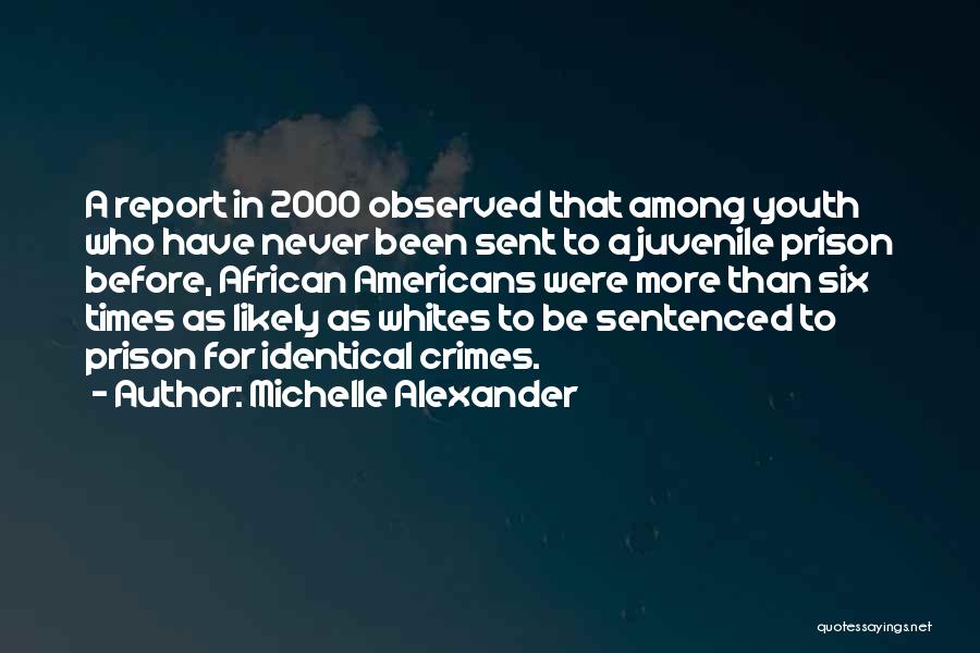 Michelle Alexander Quotes: A Report In 2000 Observed That Among Youth Who Have Never Been Sent To A Juvenile Prison Before, African Americans
