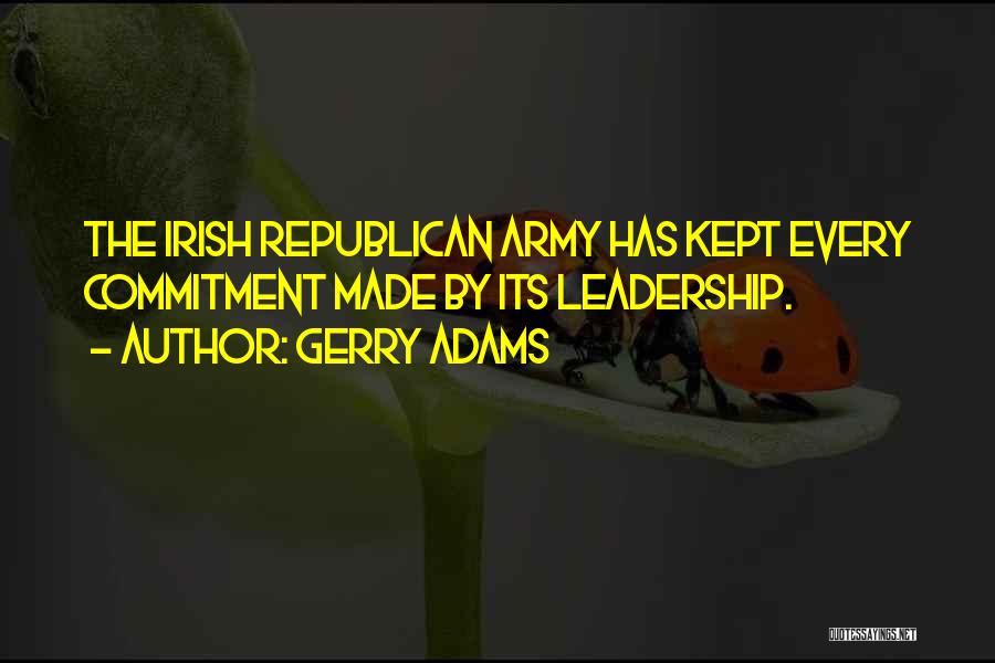 Gerry Adams Quotes: The Irish Republican Army Has Kept Every Commitment Made By Its Leadership.