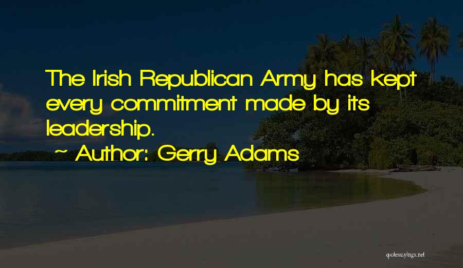 Gerry Adams Quotes: The Irish Republican Army Has Kept Every Commitment Made By Its Leadership.