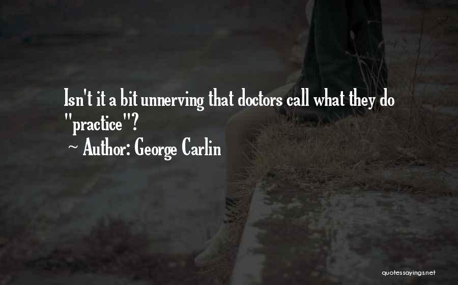 George Carlin Quotes: Isn't It A Bit Unnerving That Doctors Call What They Do Practice?