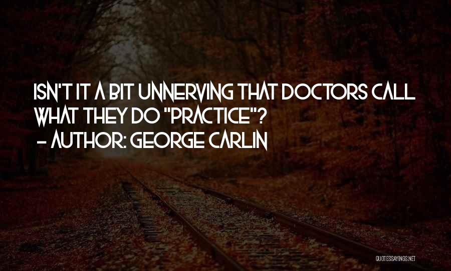 George Carlin Quotes: Isn't It A Bit Unnerving That Doctors Call What They Do Practice?