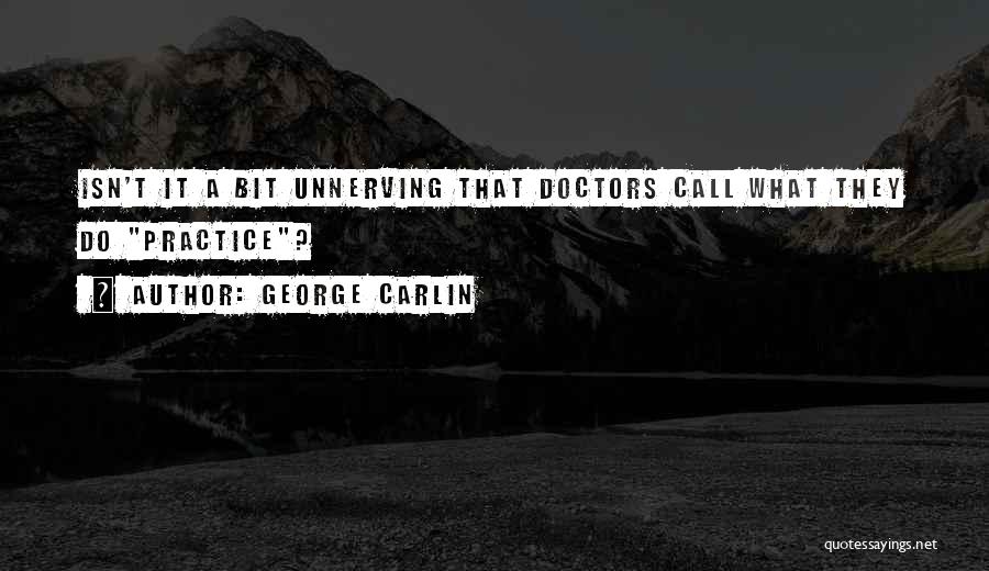 George Carlin Quotes: Isn't It A Bit Unnerving That Doctors Call What They Do Practice?