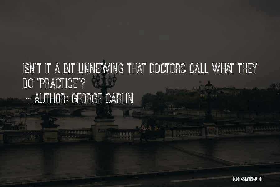 George Carlin Quotes: Isn't It A Bit Unnerving That Doctors Call What They Do Practice?