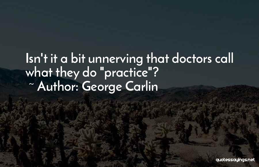 George Carlin Quotes: Isn't It A Bit Unnerving That Doctors Call What They Do Practice?