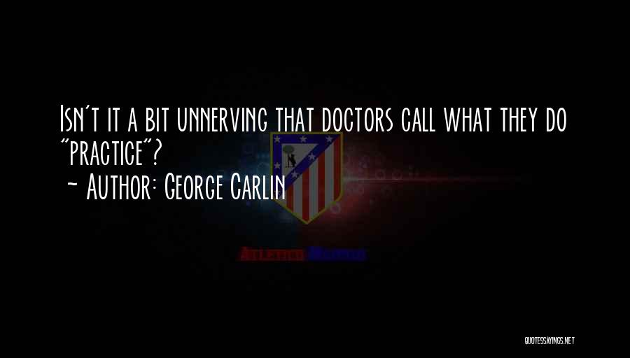 George Carlin Quotes: Isn't It A Bit Unnerving That Doctors Call What They Do Practice?