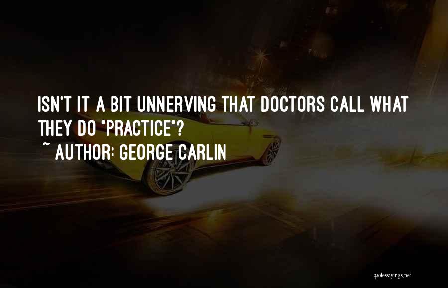 George Carlin Quotes: Isn't It A Bit Unnerving That Doctors Call What They Do Practice?