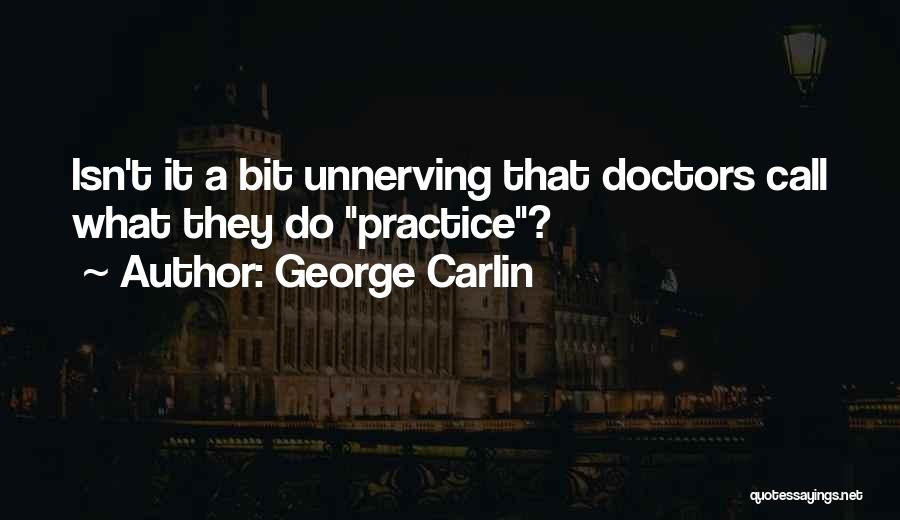 George Carlin Quotes: Isn't It A Bit Unnerving That Doctors Call What They Do Practice?