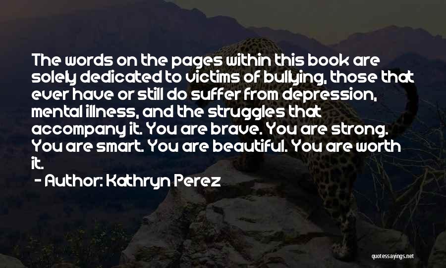 Kathryn Perez Quotes: The Words On The Pages Within This Book Are Solely Dedicated To Victims Of Bullying, Those That Ever Have Or