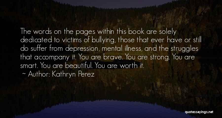 Kathryn Perez Quotes: The Words On The Pages Within This Book Are Solely Dedicated To Victims Of Bullying, Those That Ever Have Or