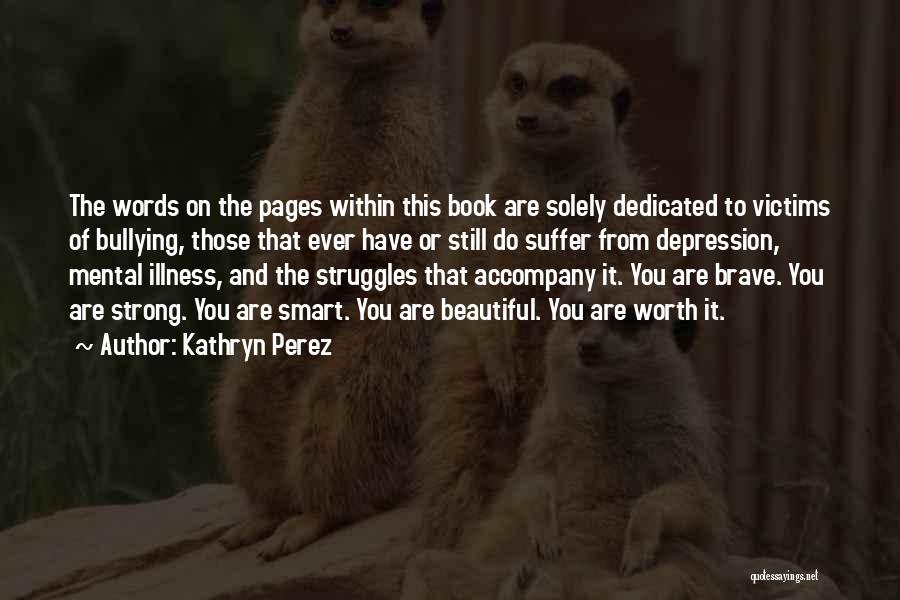 Kathryn Perez Quotes: The Words On The Pages Within This Book Are Solely Dedicated To Victims Of Bullying, Those That Ever Have Or