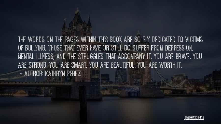 Kathryn Perez Quotes: The Words On The Pages Within This Book Are Solely Dedicated To Victims Of Bullying, Those That Ever Have Or