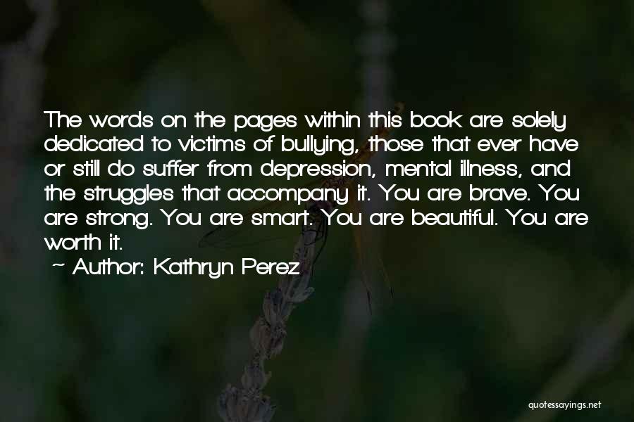 Kathryn Perez Quotes: The Words On The Pages Within This Book Are Solely Dedicated To Victims Of Bullying, Those That Ever Have Or