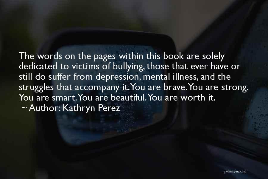 Kathryn Perez Quotes: The Words On The Pages Within This Book Are Solely Dedicated To Victims Of Bullying, Those That Ever Have Or