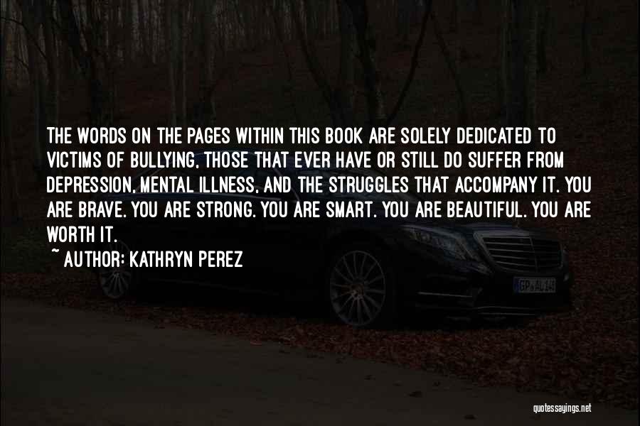 Kathryn Perez Quotes: The Words On The Pages Within This Book Are Solely Dedicated To Victims Of Bullying, Those That Ever Have Or