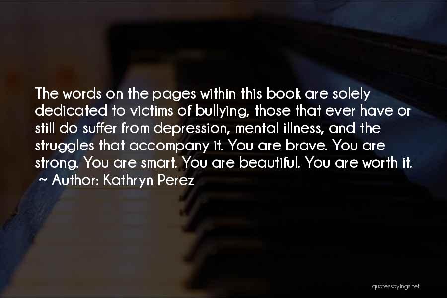 Kathryn Perez Quotes: The Words On The Pages Within This Book Are Solely Dedicated To Victims Of Bullying, Those That Ever Have Or