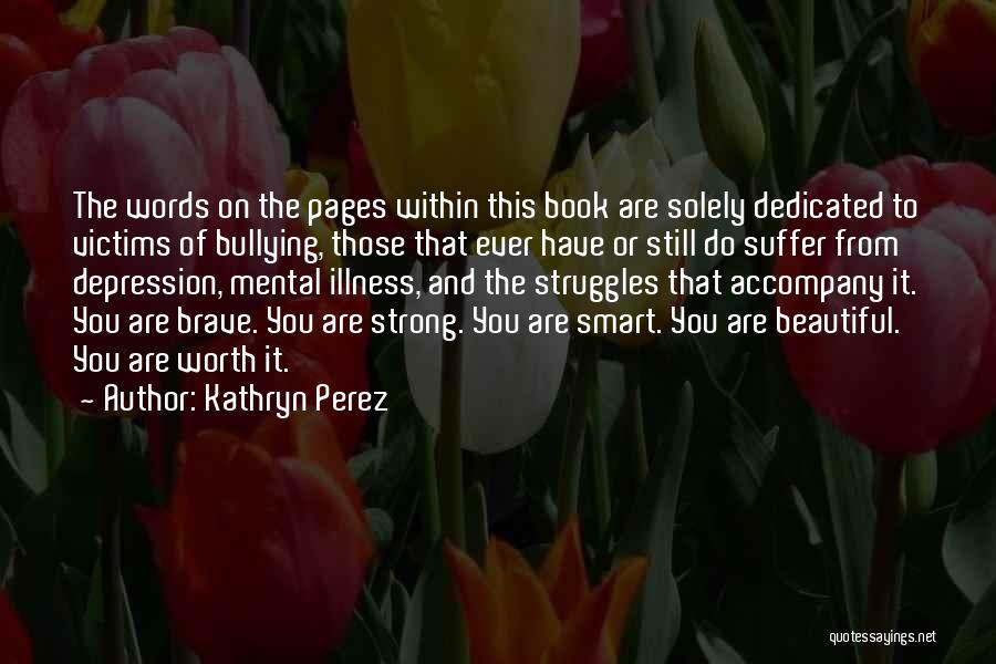 Kathryn Perez Quotes: The Words On The Pages Within This Book Are Solely Dedicated To Victims Of Bullying, Those That Ever Have Or