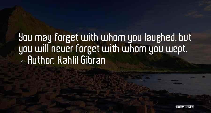 Kahlil Gibran Quotes: You May Forget With Whom You Laughed, But You Will Never Forget With Whom You Wept.