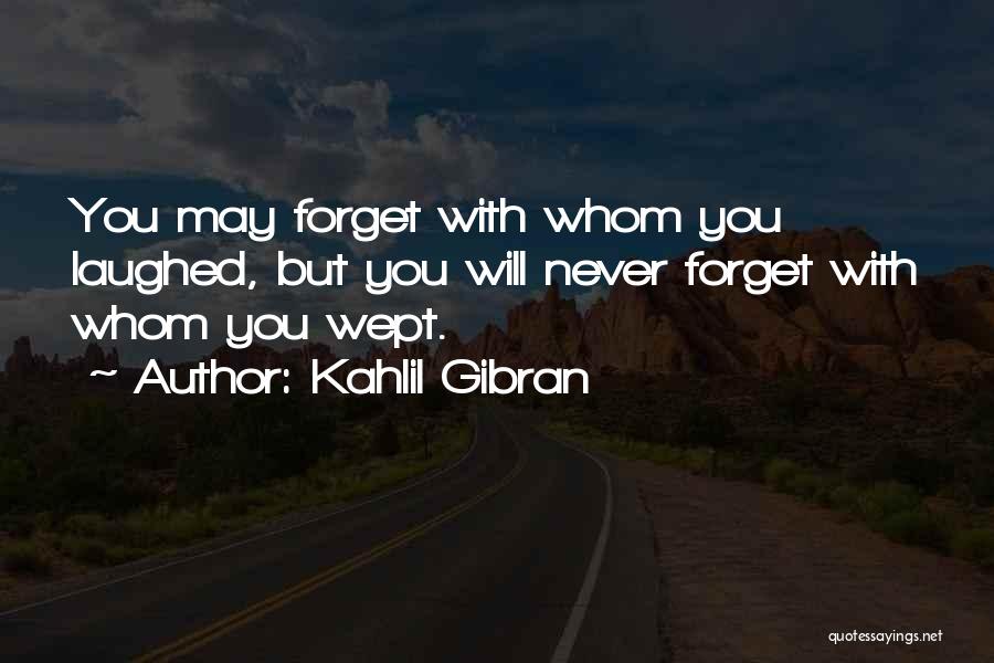 Kahlil Gibran Quotes: You May Forget With Whom You Laughed, But You Will Never Forget With Whom You Wept.