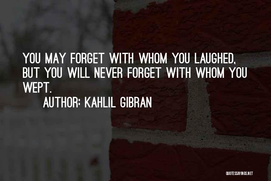 Kahlil Gibran Quotes: You May Forget With Whom You Laughed, But You Will Never Forget With Whom You Wept.