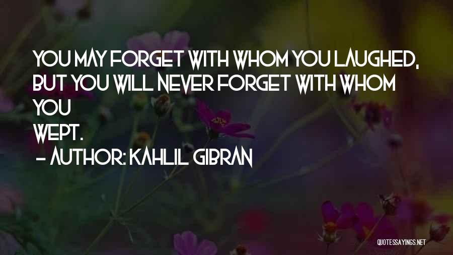 Kahlil Gibran Quotes: You May Forget With Whom You Laughed, But You Will Never Forget With Whom You Wept.