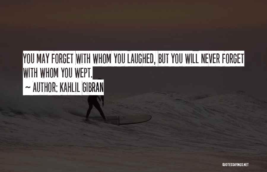 Kahlil Gibran Quotes: You May Forget With Whom You Laughed, But You Will Never Forget With Whom You Wept.