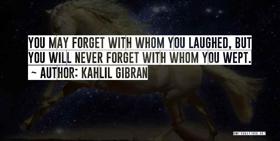 Kahlil Gibran Quotes: You May Forget With Whom You Laughed, But You Will Never Forget With Whom You Wept.