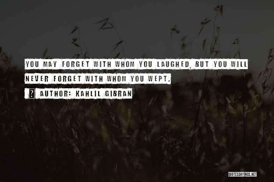 Kahlil Gibran Quotes: You May Forget With Whom You Laughed, But You Will Never Forget With Whom You Wept.