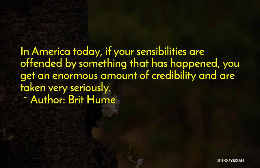 Brit Hume Quotes: In America Today, If Your Sensibilities Are Offended By Something That Has Happened, You Get An Enormous Amount Of Credibility