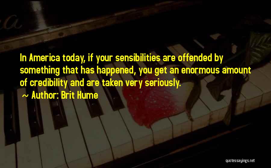 Brit Hume Quotes: In America Today, If Your Sensibilities Are Offended By Something That Has Happened, You Get An Enormous Amount Of Credibility