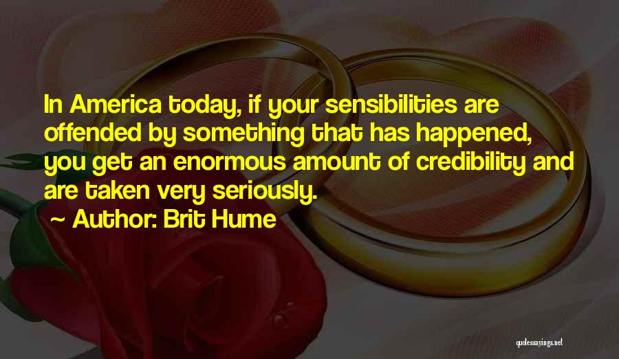 Brit Hume Quotes: In America Today, If Your Sensibilities Are Offended By Something That Has Happened, You Get An Enormous Amount Of Credibility