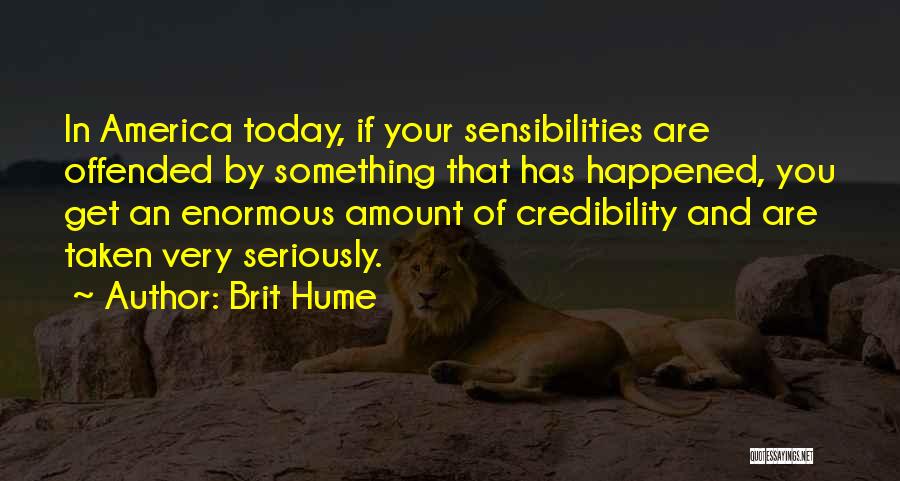 Brit Hume Quotes: In America Today, If Your Sensibilities Are Offended By Something That Has Happened, You Get An Enormous Amount Of Credibility