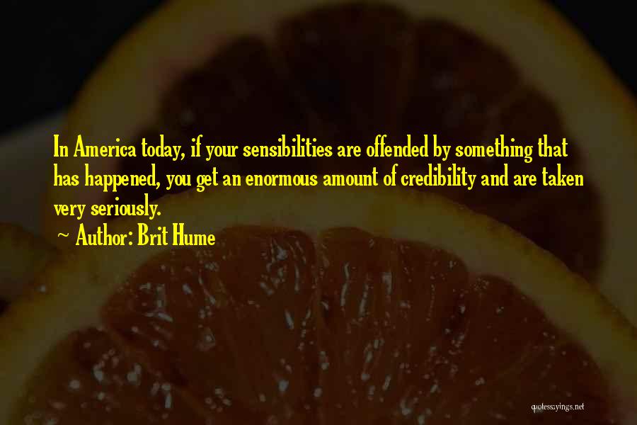 Brit Hume Quotes: In America Today, If Your Sensibilities Are Offended By Something That Has Happened, You Get An Enormous Amount Of Credibility