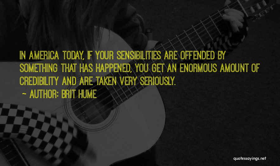 Brit Hume Quotes: In America Today, If Your Sensibilities Are Offended By Something That Has Happened, You Get An Enormous Amount Of Credibility