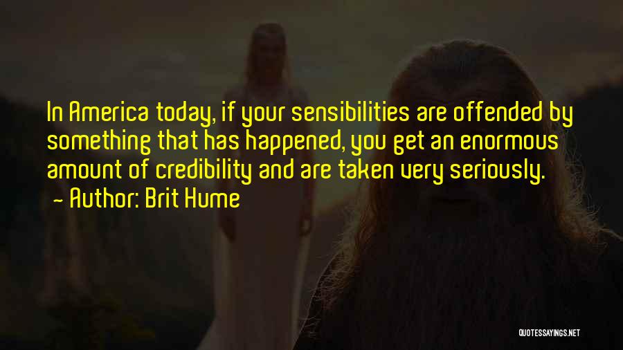 Brit Hume Quotes: In America Today, If Your Sensibilities Are Offended By Something That Has Happened, You Get An Enormous Amount Of Credibility
