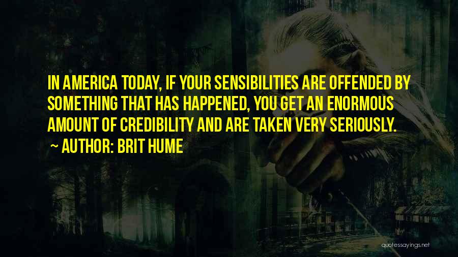 Brit Hume Quotes: In America Today, If Your Sensibilities Are Offended By Something That Has Happened, You Get An Enormous Amount Of Credibility