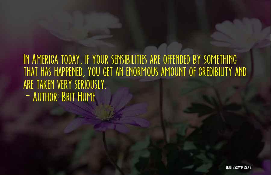 Brit Hume Quotes: In America Today, If Your Sensibilities Are Offended By Something That Has Happened, You Get An Enormous Amount Of Credibility