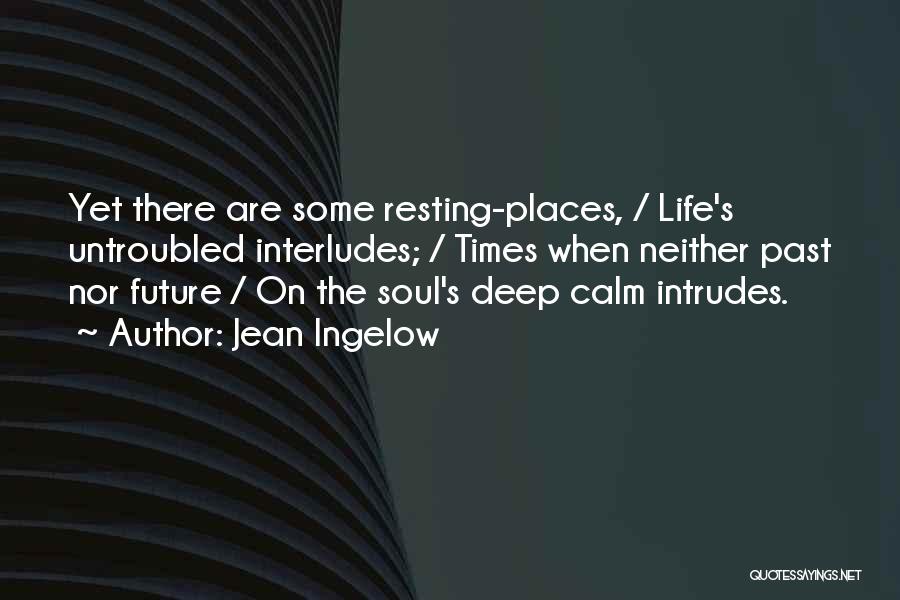 Jean Ingelow Quotes: Yet There Are Some Resting-places, / Life's Untroubled Interludes; / Times When Neither Past Nor Future / On The Soul's