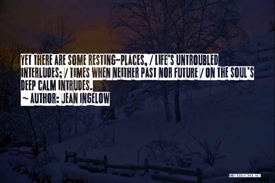 Jean Ingelow Quotes: Yet There Are Some Resting-places, / Life's Untroubled Interludes; / Times When Neither Past Nor Future / On The Soul's