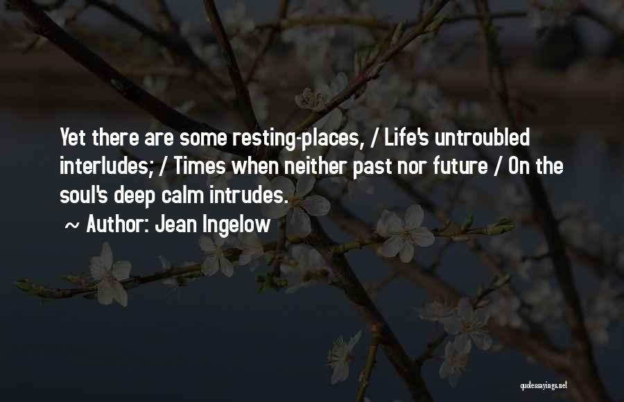 Jean Ingelow Quotes: Yet There Are Some Resting-places, / Life's Untroubled Interludes; / Times When Neither Past Nor Future / On The Soul's